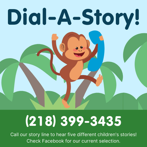 Dail-a-story! Call our story line (218) 399-3435 to hear five different children's stories!